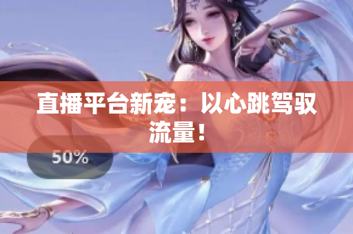 直播平台新宠：以心跳驾驭流量！