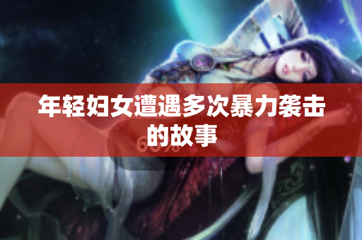 年轻妇女遭遇多次暴力袭击的故事