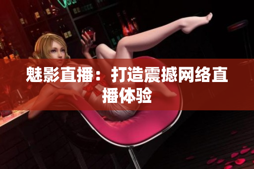 魅影直播：打造震撼网络直播体验