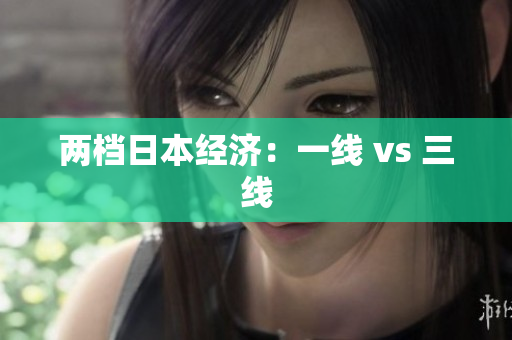 两档日本经济：一线 vs 三线