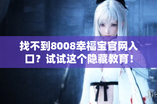 找不到8008幸福宝官网入口？试试这个隐藏教育！