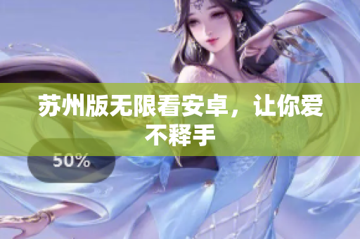 苏州版无限看安卓，让你爱不释手