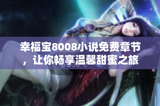 幸福宝8008小说免费章节，让你畅享温馨甜蜜之旅