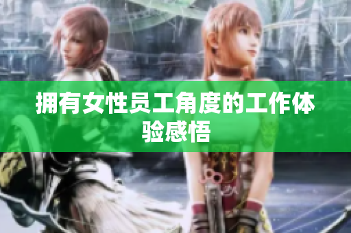 拥有女性员工角度的工作体验感悟