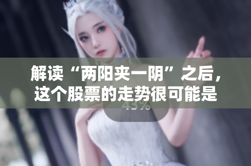 解读“两阳夹一阴”之后，这个股票的走势很可能是