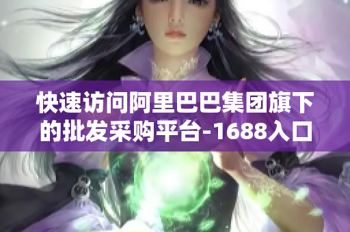 快速访问阿里巴巴集团旗下的批发采购平台-1688入口