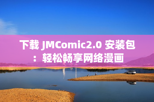 下载 JMComic2.0 安装包：轻松畅享网络漫画