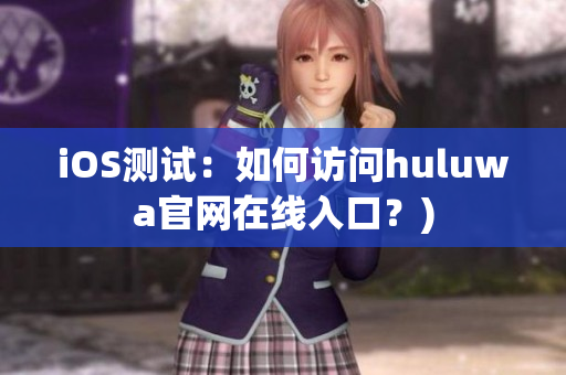 iOS测试：如何访问huluwa官网在线入口？)
