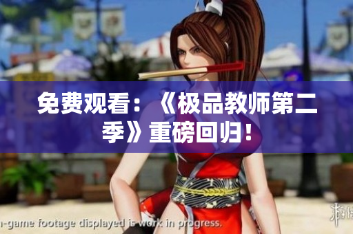 免费观看：《极品教师第二季》重磅回归！