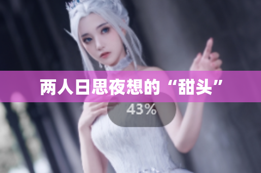 两人日思夜想的“甜头”