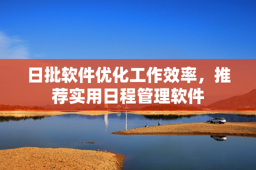 日批软件优化工作效率，推荐实用日程管理软件