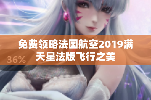 免费领略法国航空2019满天星法版飞行之美