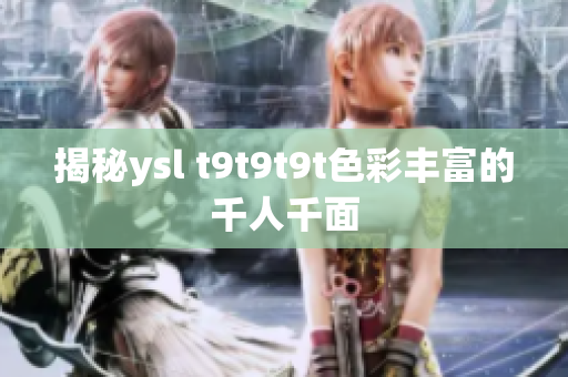 揭秘ysl t9t9t9t色彩丰富的千人千面