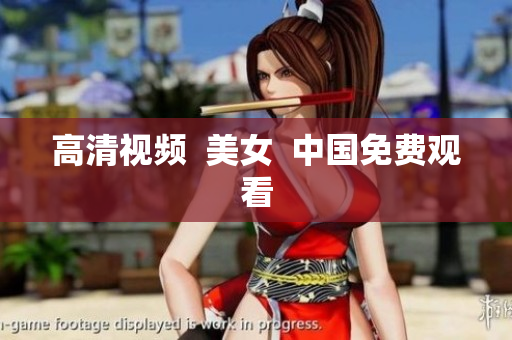 高清视频  美女  中国免费观看