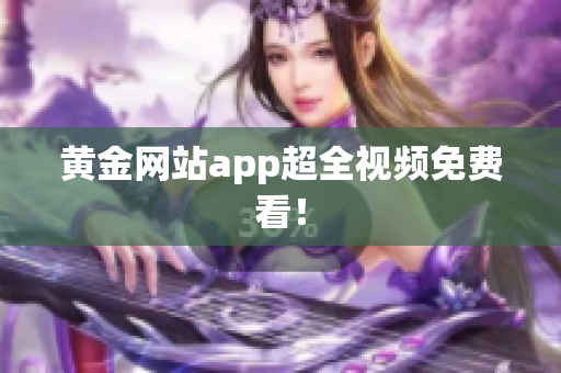 黄金网站app超全视频免费看！