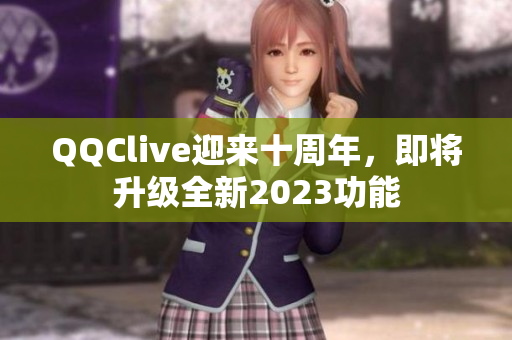 QQClive迎来十周年，即将升级全新2023功能