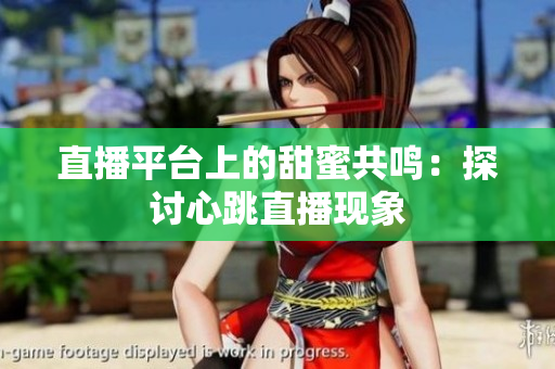 直播平台上的甜蜜共鸣：探讨心跳直播现象