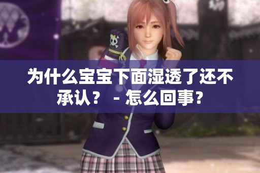 为什么宝宝下面湿透了还不承认？ - 怎么回事？