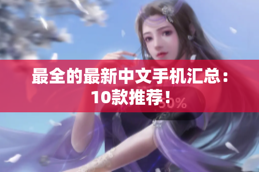最全的最新中文手机汇总：10款推荐！