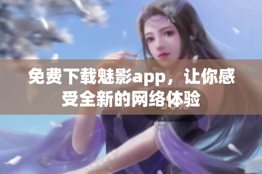 免费下载魅影app，让你感受全新的网络体验