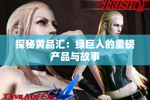 探秘黄品汇：绿巨人的重磅产品与故事