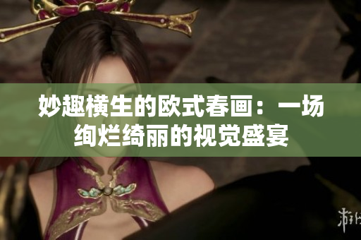 妙趣横生的欧式春画：一场绚烂绮丽的视觉盛宴
