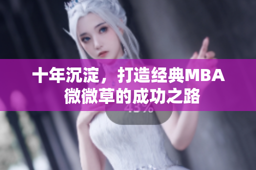 十年沉淀，打造经典MBA  微微草的成功之路