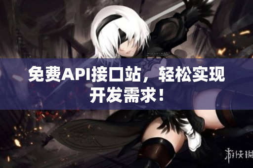 免费API接口站，轻松实现开发需求！