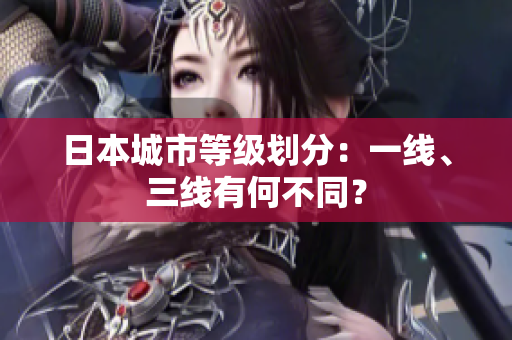 日本城市等级划分：一线、三线有何不同？