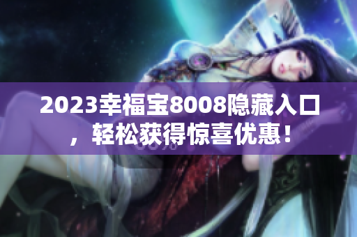 2023幸福宝8008隐藏入口，轻松获得惊喜优惠！