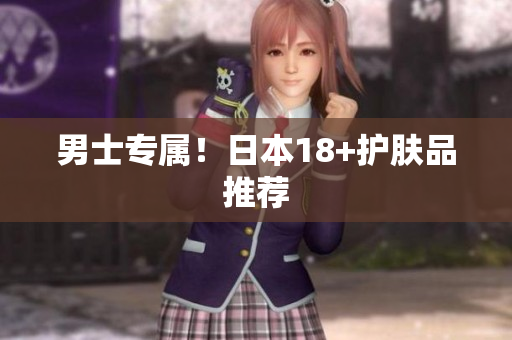 男士专属！日本18+护肤品推荐