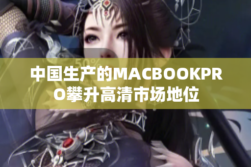 中国生产的MACBOOKPRO攀升高清市场地位