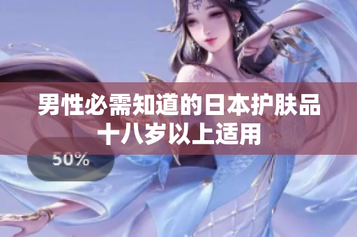 男性必需知道的日本护肤品十八岁以上适用