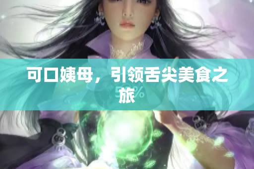 可口姨母，引领舌尖美食之旅