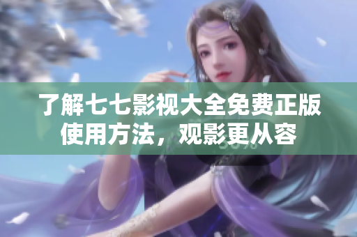 了解七七影视大全免费正版使用方法，观影更从容