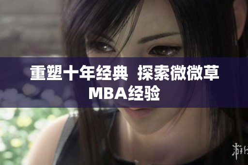 重塑十年经典  探索微微草MBA经验