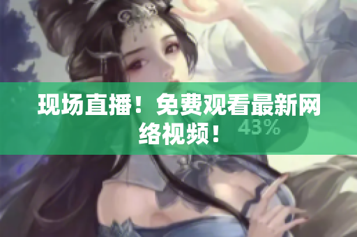 现场直播！免费观看最新网络视频！