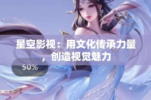 星空影视：用文化传承力量，创造视觉魅力