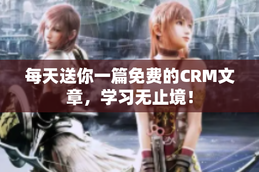 每天送你一篇免费的CRM文章，学习无止境！