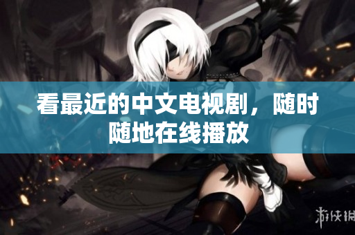 看最近的中文电视剧，随时随地在线播放