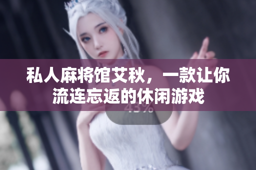 私人麻将馆艾秋，一款让你流连忘返的休闲游戏