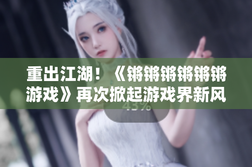 重出江湖！《锵锵锵锵锵锵游戏》再次掀起游戏界新风潮