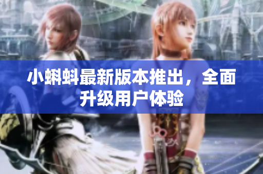 小蝌蚪最新版本推出，全面升级用户体验