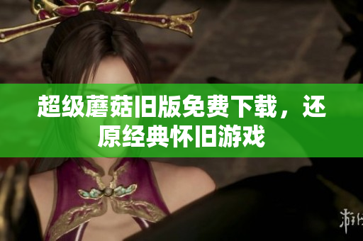 超级蘑菇旧版免费下载，还原经典怀旧游戏