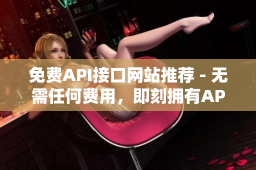 免费API接口网站推荐 - 无需任何费用，即刻拥有API服务