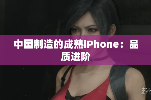 中国制造的成熟iPhone：品质进阶