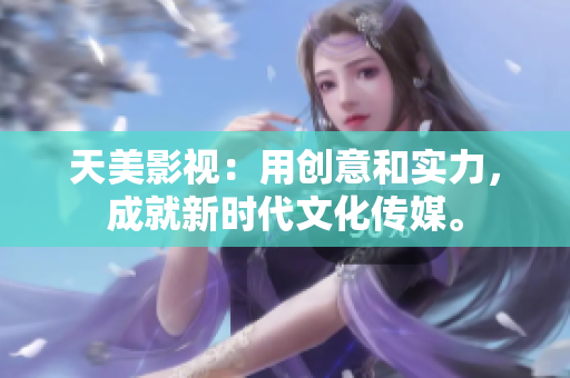 天美影视：用创意和实力，成就新时代文化传媒。