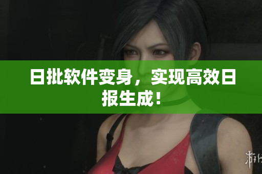 日批软件变身，实现高效日报生成！