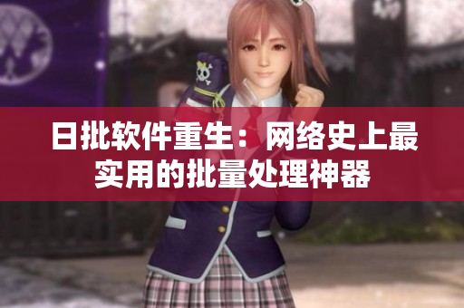 日批软件重生：网络史上最实用的批量处理神器