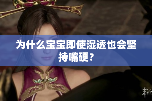 为什么宝宝即使湿透也会坚持嘴硬？